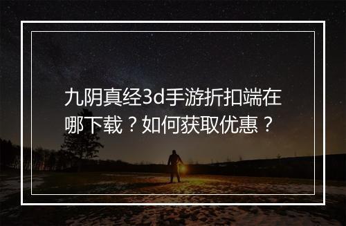 九阴真经3d手游折扣端在哪下载？如何获取优惠？