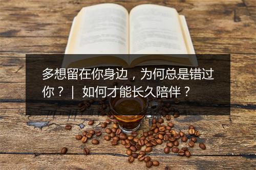 多想留在你身边，为何总是错过你？｜ 如何才能长久陪伴？