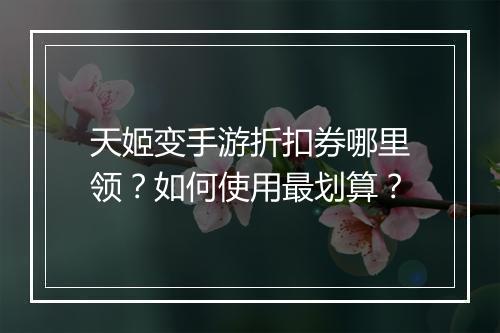 天姬变手游折扣券哪里领？如何使用最划算？