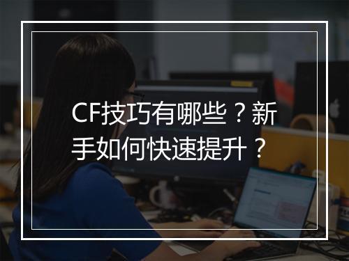 CF技巧有哪些？新手如何快速提升？