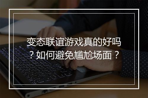 变态联谊游戏真的好吗?如何避免尴尬场面?