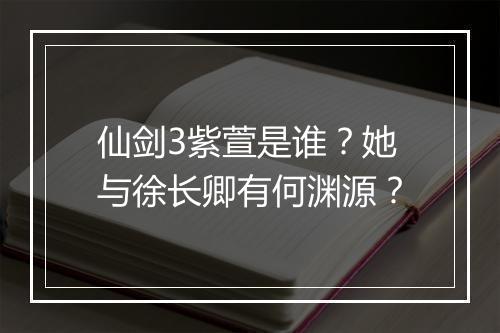 仙剑3紫萱是谁？她与徐长卿有何渊源？