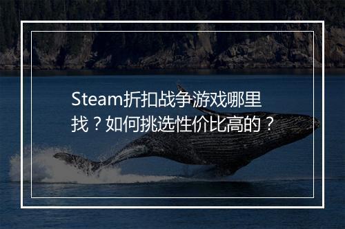 Steam折扣战争游戏哪里找？如何挑选性价比高的？