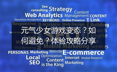 元气少女游戏变态?如何避免?体验攻略分享