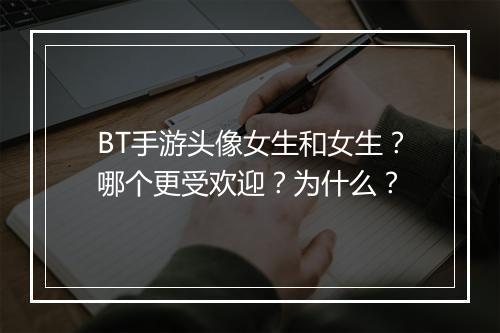 BT手游头像女生和女生?哪个更受欢迎?为什么?