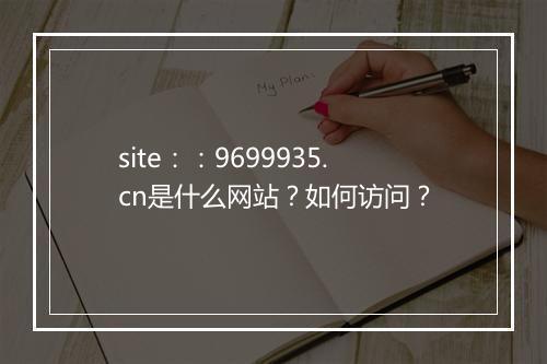 site：：9699935.cn是什么网站？如何访问？