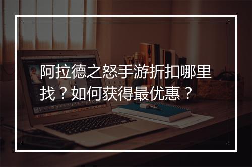 阿拉德之怒手游折扣哪里找?如何获得最优惠?