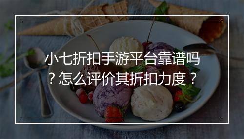 小七折扣手游平台靠谱吗？怎么评价其折扣力度？