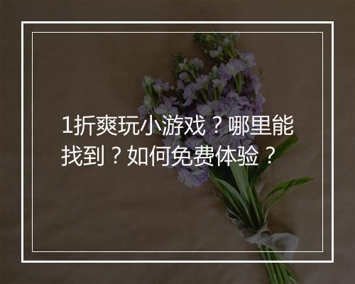 1折爽玩小游戏？哪里能找到？如何免费体验？