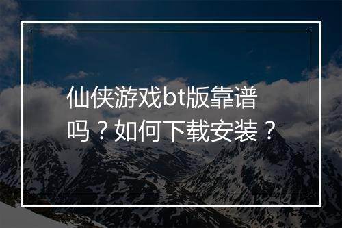 仙侠游戏bt版靠谱吗？如何下载安装？