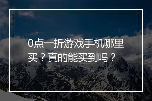 0点一折游戏手机哪里买？真的能买到吗？