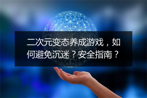 二次元变态养成游戏，如何避免沉迷？安全指南？