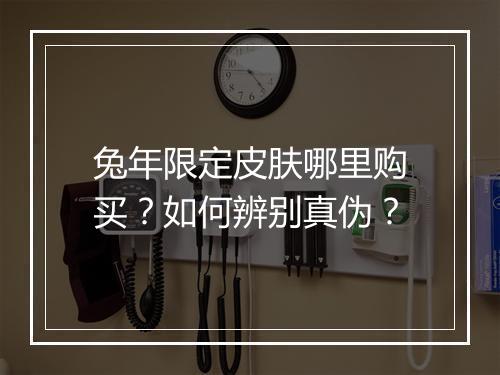 兔年限定皮肤哪里购买？如何辨别真伪？