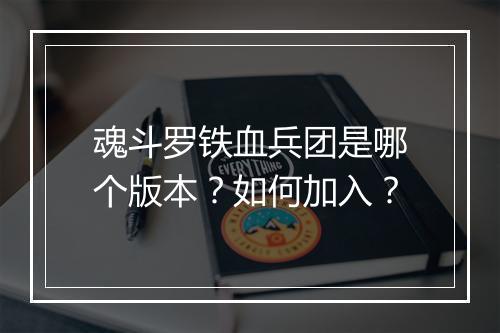 魂斗罗铁血兵团是哪个版本?如何加入?