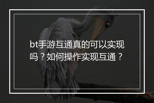bt手游互通真的可以实现吗?如何操作实现互通?