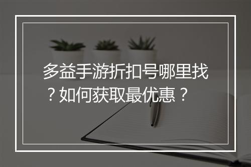 多益手游折扣号哪里找？如何获取最优惠？