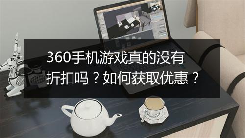 360手机游戏真的没有折扣吗？如何获取优惠？