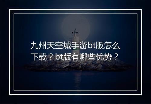 九州天空城手游bt版怎么下载？bt版有哪些优势？