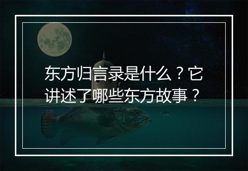 东方归言录是什么?它讲述了哪些东方故事?