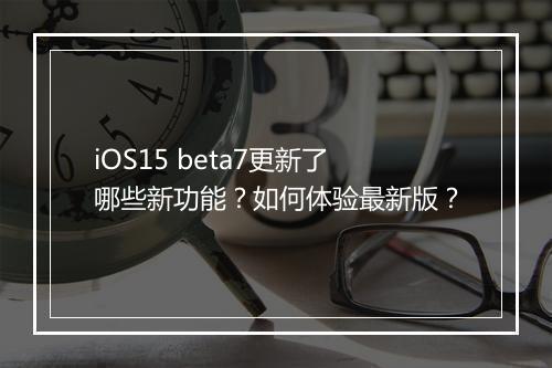 iOS15 beta7更新了哪些新功能？如何体验最新版？