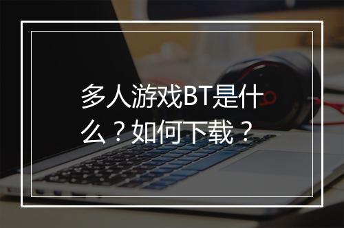 多人游戏BT是什么？如何下载？