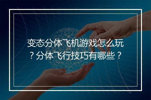 变态分体飞机游戏怎么玩？分体飞行技巧有哪些？