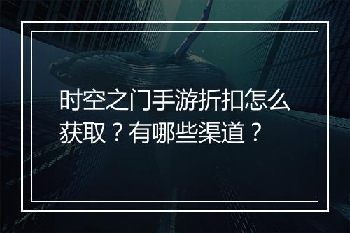 时空之门手游折扣怎么获取?有哪些渠道?