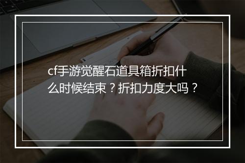 cf手游觉醒石道具箱折扣什么时候结束？折扣力度大吗？