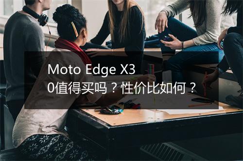 Moto Edge X30值得买吗？性价比如何？