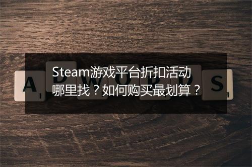 Steam游戏平台折扣活动哪里找？如何购买最划算？