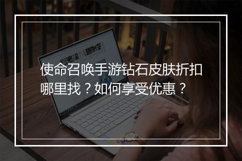使命召唤手游钻石皮肤折扣哪里找？如何享受优惠？