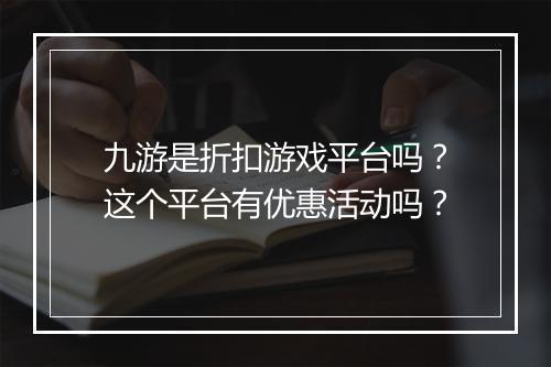 九游是折扣游戏平台吗？这个平台有优惠活动吗？