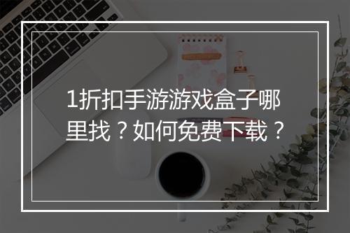 1折扣手游游戏盒子哪里找?如何免费下载?