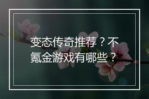 变态传奇推荐?不氪金游戏有哪些?