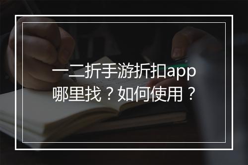 一二折手游折扣app哪里找？如何使用？