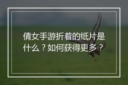 倩女手游折着的纸片是什么?如何获得更多?