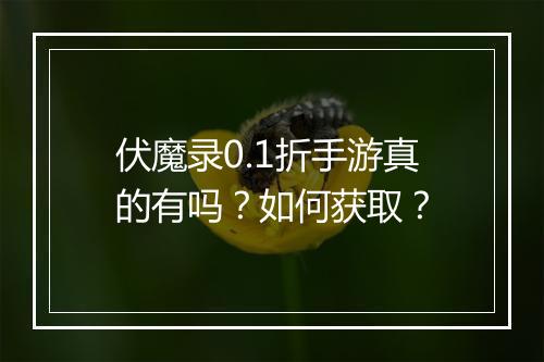 伏魔录0.1折手游真的有吗？如何获取？