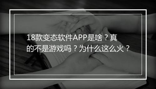 18款变态软件APP是啥？真的不是游戏吗？为什么这么火？