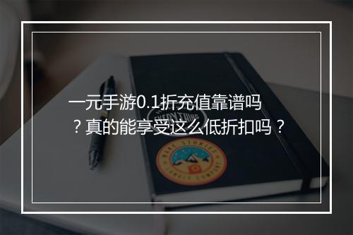 一元手游0.1折充值靠谱吗？真的能享受这么低折扣吗？