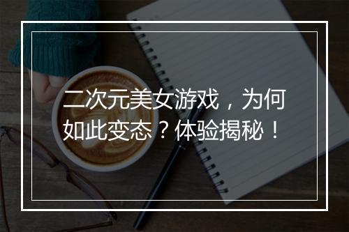 二次元美女游戏，为何如此变态？体验揭秘！