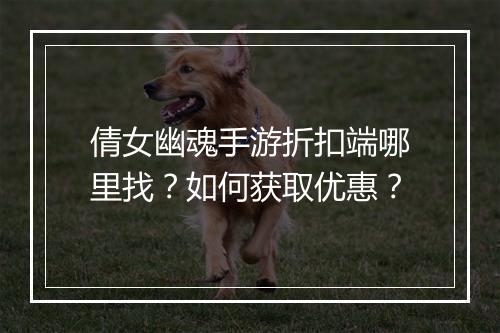 倩女幽魂手游折扣端哪里找？如何获取优惠？