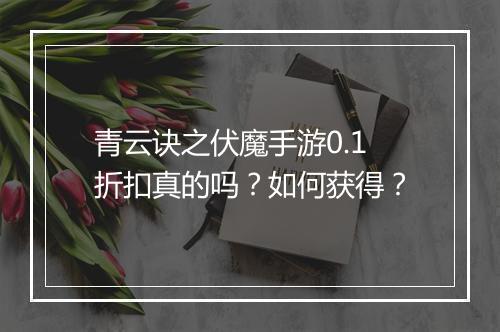 青云诀之伏魔手游0.1折扣真的吗?如何获得?