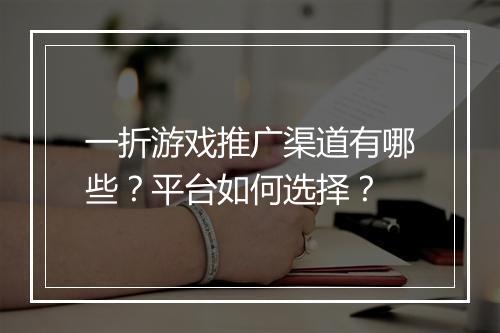 一折游戏推广渠道有哪些?平台如何选择?