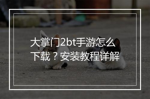 大掌门2bt手游怎么下载?安装教程详解