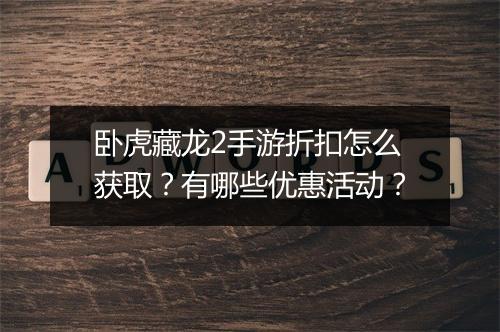 卧虎藏龙2手游折扣怎么获取？有哪些优惠活动？