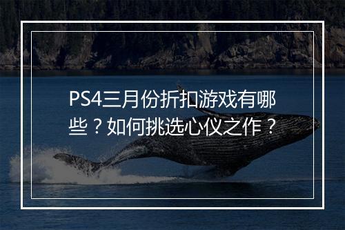 PS4三月份折扣游戏有哪些?如何挑选心仪之作?