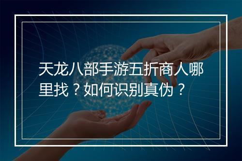 天龙八部手游五折商人哪里找？如何识别真伪？