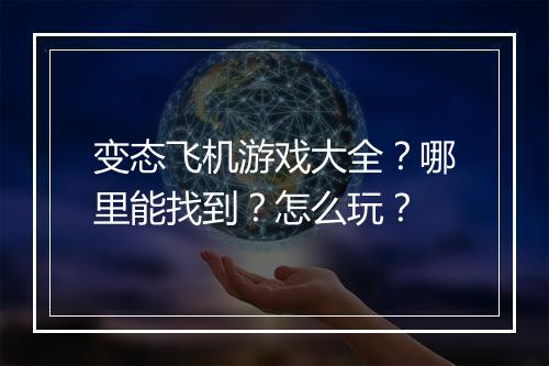 变态飞机游戏大全？哪里能找到？怎么玩？