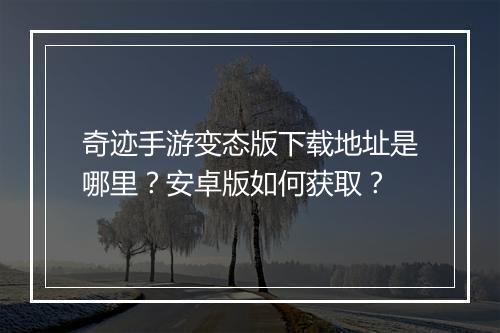 奇迹手游变态版下载地址是哪里?安卓版如何获取?