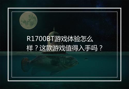 R1700BT游戏体验怎么样？这款游戏值得入手吗？